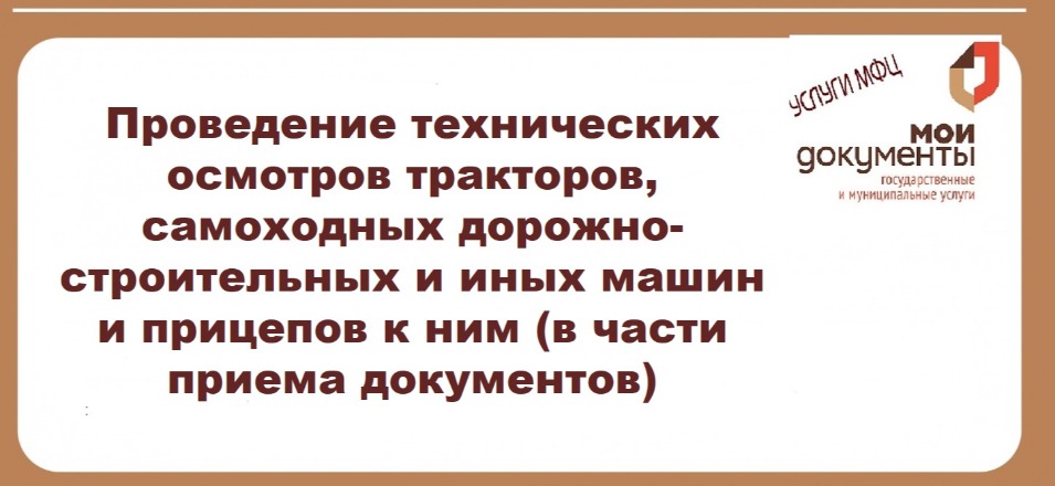 Проведение технических осмотров тракторов, самоходных дорожно-строительных и иных машин и прицепов к ним (в части приема документов) Проведение технических осмотров тракторов, самоходных дорожно-строительных и иных машин и прицепов к ним (в части приема документов)